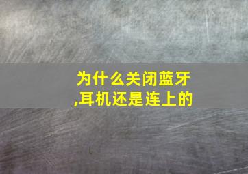 为什么关闭蓝牙,耳机还是连上的