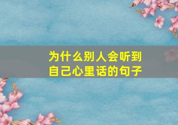 为什么别人会听到自己心里话的句子