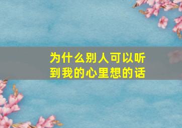 为什么别人可以听到我的心里想的话