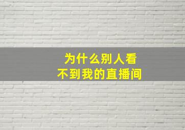 为什么别人看不到我的直播间