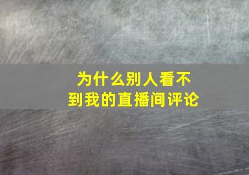 为什么别人看不到我的直播间评论