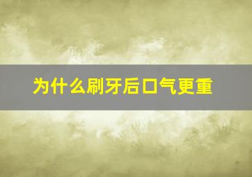 为什么刷牙后口气更重