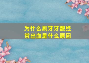 为什么刷牙牙龈经常出血是什么原因