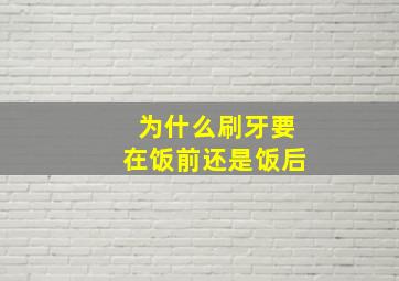 为什么刷牙要在饭前还是饭后