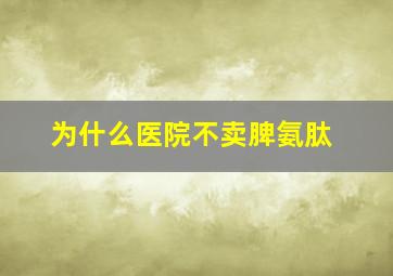 为什么医院不卖脾氨肽