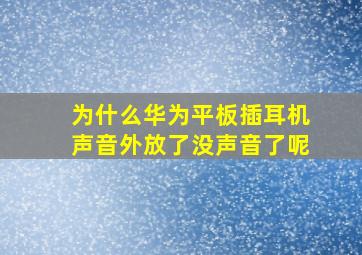 为什么华为平板插耳机声音外放了没声音了呢