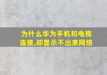 为什么华为手机和电视连接,却显示不出来网络