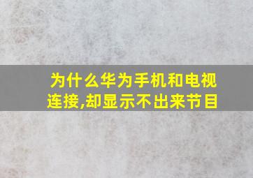 为什么华为手机和电视连接,却显示不出来节目