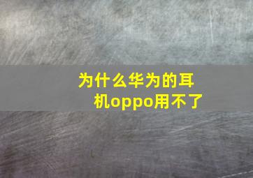 为什么华为的耳机oppo用不了