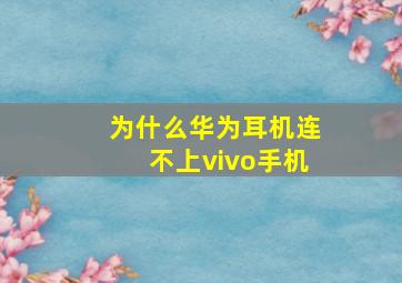 为什么华为耳机连不上vivo手机