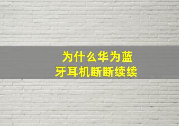 为什么华为蓝牙耳机断断续续