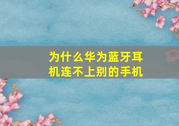 为什么华为蓝牙耳机连不上别的手机