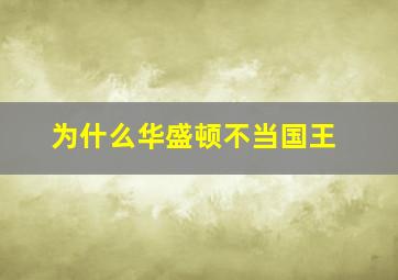 为什么华盛顿不当国王