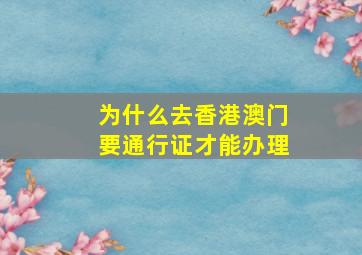 为什么去香港澳门要通行证才能办理