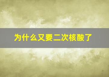 为什么又要二次核酸了