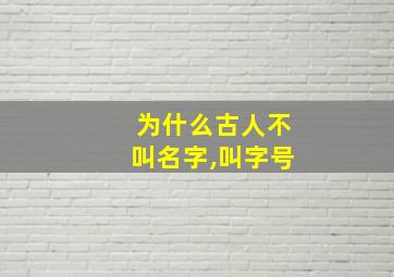 为什么古人不叫名字,叫字号