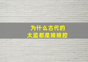 为什么古代的太监都是娘娘腔