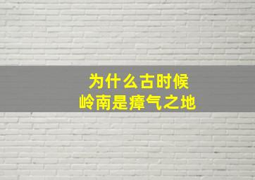 为什么古时候岭南是瘴气之地