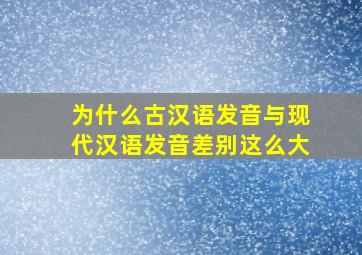 为什么古汉语发音与现代汉语发音差别这么大