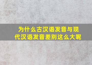 为什么古汉语发音与现代汉语发音差别这么大呢