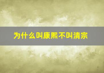 为什么叫康熙不叫清宗