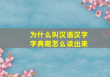 为什么叫汉语汉字字典呢怎么读出来