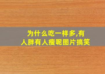 为什么吃一样多,有人胖有人瘦呢图片搞笑