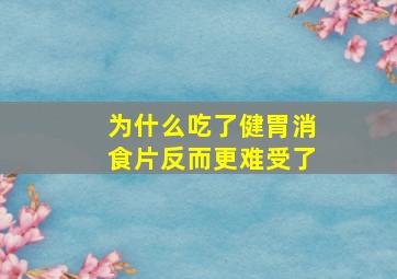 为什么吃了健胃消食片反而更难受了