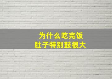 为什么吃完饭肚子特别鼓很大