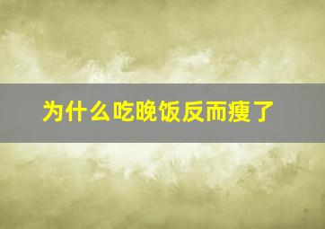 为什么吃晚饭反而瘦了