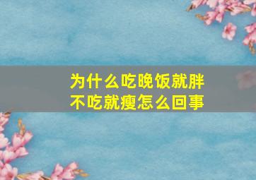 为什么吃晚饭就胖不吃就瘦怎么回事