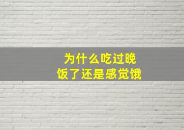 为什么吃过晚饭了还是感觉饿