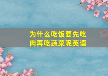 为什么吃饭要先吃肉再吃蔬菜呢英语