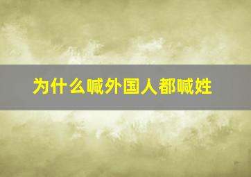 为什么喊外国人都喊姓