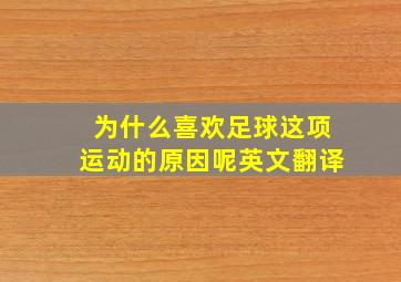 为什么喜欢足球这项运动的原因呢英文翻译