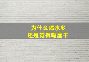 为什么喝水多还是觉得嘴唇干