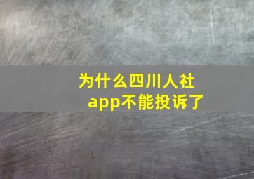 为什么四川人社app不能投诉了