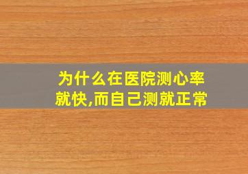 为什么在医院测心率就快,而自己测就正常