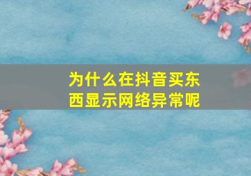 为什么在抖音买东西显示网络异常呢