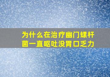 为什么在治疗幽门螺杆菌一直呕吐没胃口乏力