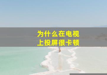 为什么在电视上投屏很卡顿