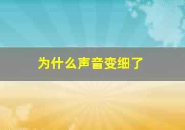 为什么声音变细了