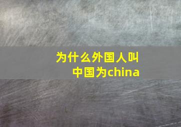 为什么外国人叫中国为china