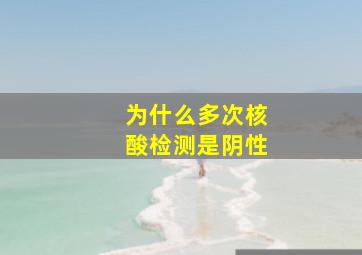 为什么多次核酸检测是阴性