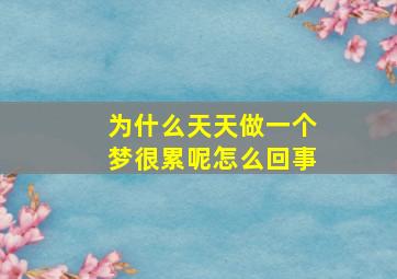 为什么天天做一个梦很累呢怎么回事