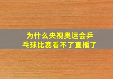 为什么央视奥运会乒乓球比赛看不了直播了