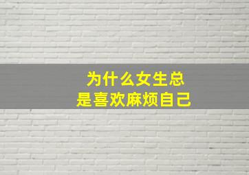 为什么女生总是喜欢麻烦自己