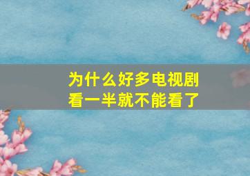 为什么好多电视剧看一半就不能看了