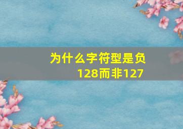 为什么字符型是负128而非127