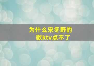 为什么宋冬野的歌ktv点不了